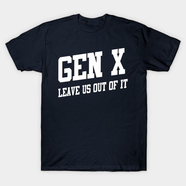 Gen X: Leave Us Out of It T-Shirt by TeamKeyTees